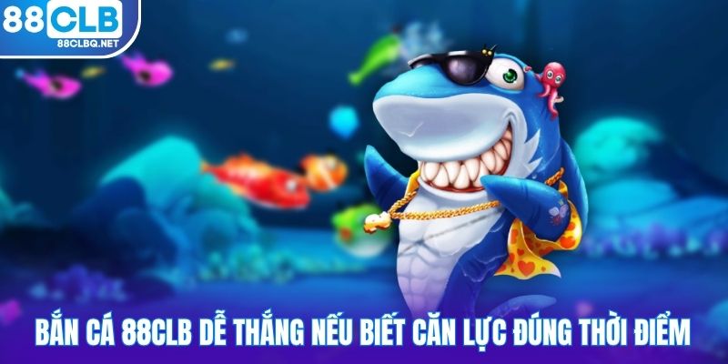 Bắn cá 88CLB dễ thắng nếu biết căn lực đúng thời điểm