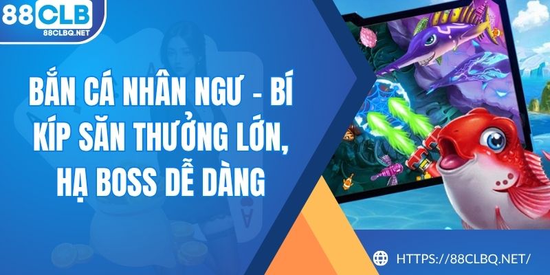 Bắn Cá Nhân Ngư – Bí Kíp Săn Thưởng Lớn, Hạ Boss Dễ Dàng