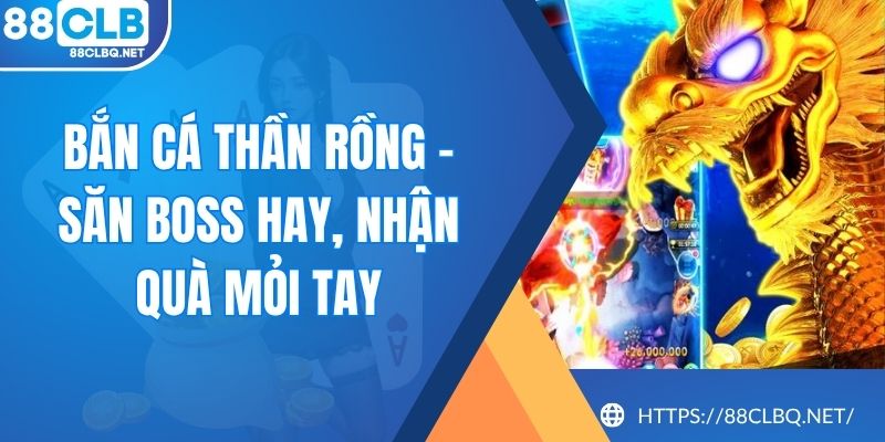 Bắn Cá Thần Rồng - Săn Boss Hay, Nhận Quà Mỏi Tay