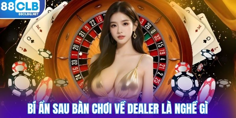 bi an sau ban choi ve dealer la nghe gi Bí ẩn sau bàn chơi về dealer là nghề gì