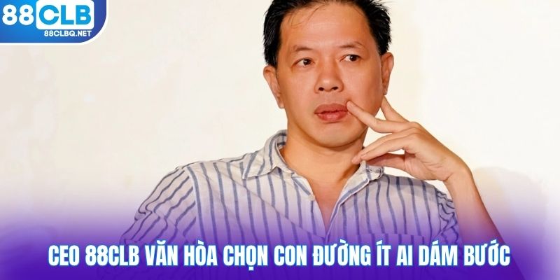 ceo 88CLB van hoa chon con duong it ai dam buoc CEO 88CLB Văn Hòa chọn con đường ít ai dám bước