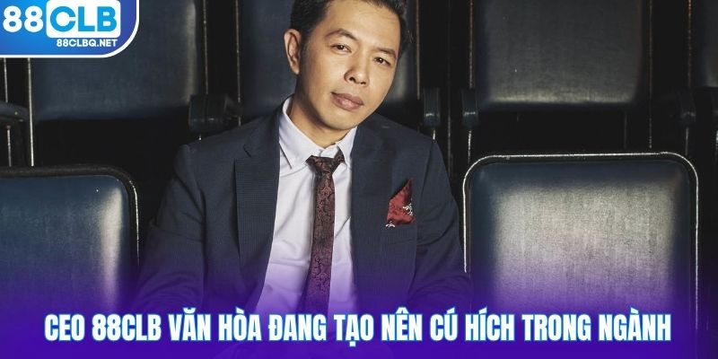 ceo 88CLB van hoa dang tao nen cu hich trong nganh CEO 88CLB Văn Hòa đang tạo nên cú hích trong ngành