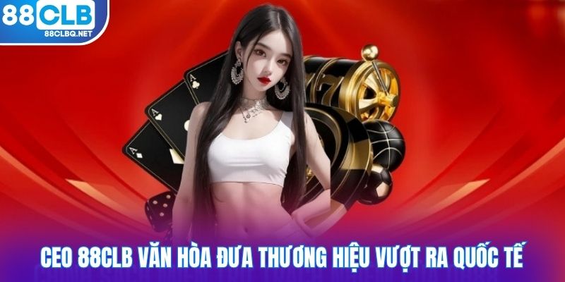 ceo 88CLB van hoa dua thuong hieu vuot ra quoc te CEO 88CLB Văn Hòa đưa thương hiệu vượt ra quốc tế