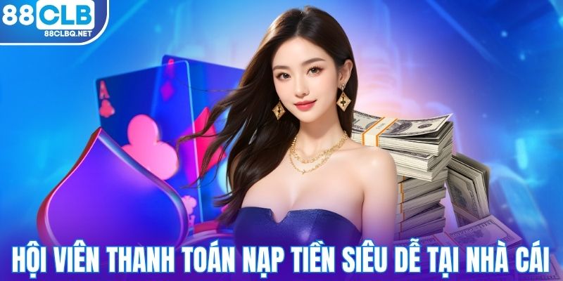 Hội viên thanh toán nạp tiền siêu dễ tại nhà cái