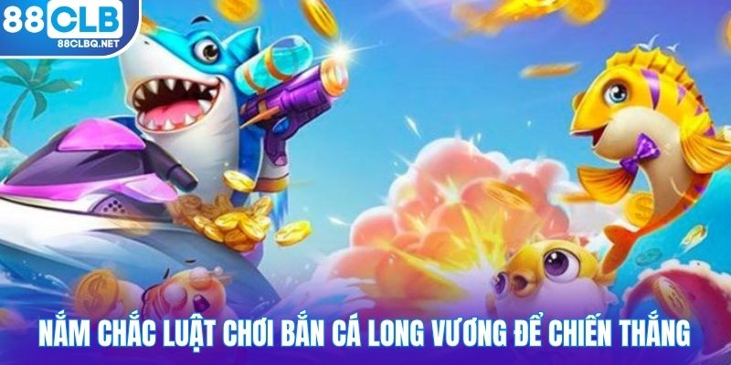 nam chac luat choi ban ca long vuong de chien thang Nắm chắc luật chơi bắn cá long vương để chiến thắng