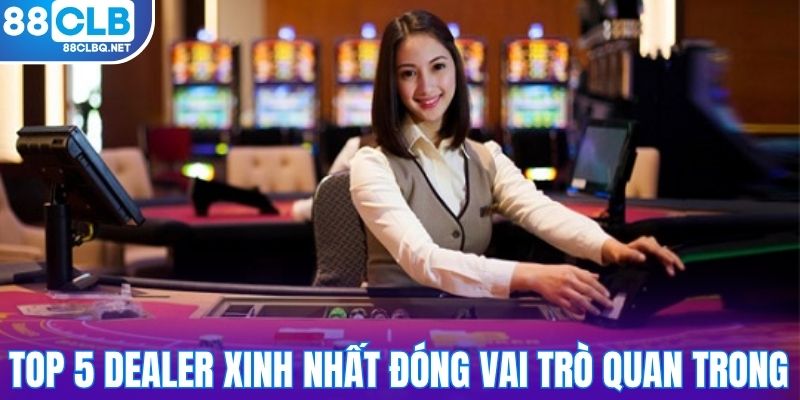 top 5 dealer xinh nhat dong vai tro quan trong Top 5 dealer xinh nhất đóng vai trò quan trong