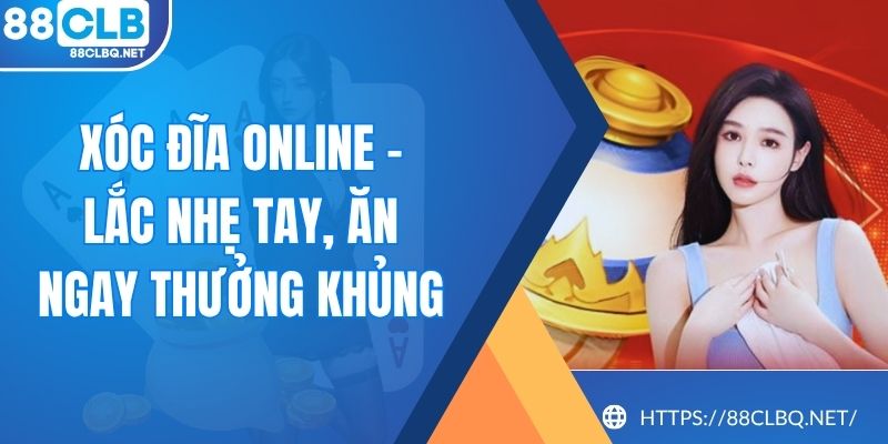 Xóc Đĩa Online - Lắc Nhẹ Tay, Ăn Ngay Thưởng Khủng